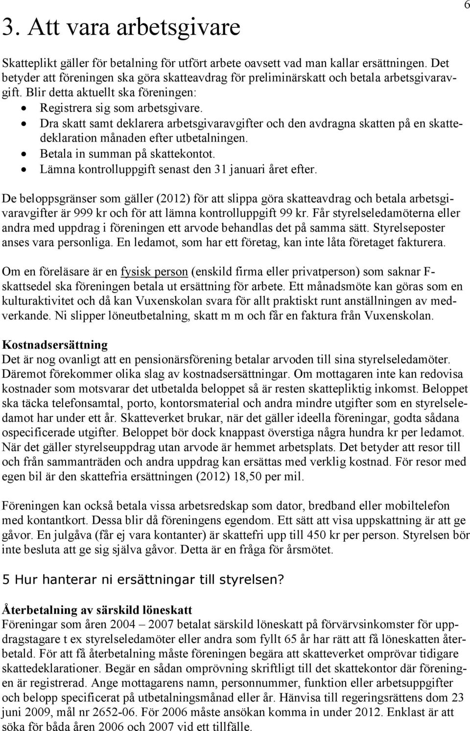 Dra skatt samt deklarera arbetsgivaravgifter och den avdragna skatten på en skattedeklaration månaden efter utbetalningen. Betala in summan på skattekontot.