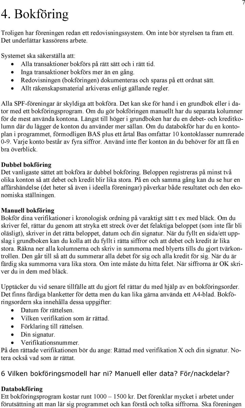 Allt räkenskapsmaterial arkiveras enligt gällande regler. Alla SPF-föreningar är skyldiga att bokföra. Det kan ske för hand i en grundbok eller i dator med ett bokföringsprogram.