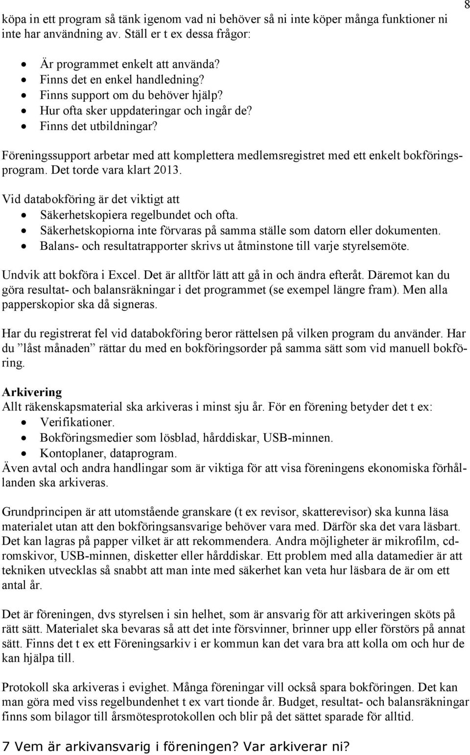 Föreningssupport arbetar med att komplettera medlemsregistret med ett enkelt bokföringsprogram. Det torde vara klart 2013. Vid databokföring är det viktigt att Säkerhetskopiera regelbundet och ofta.