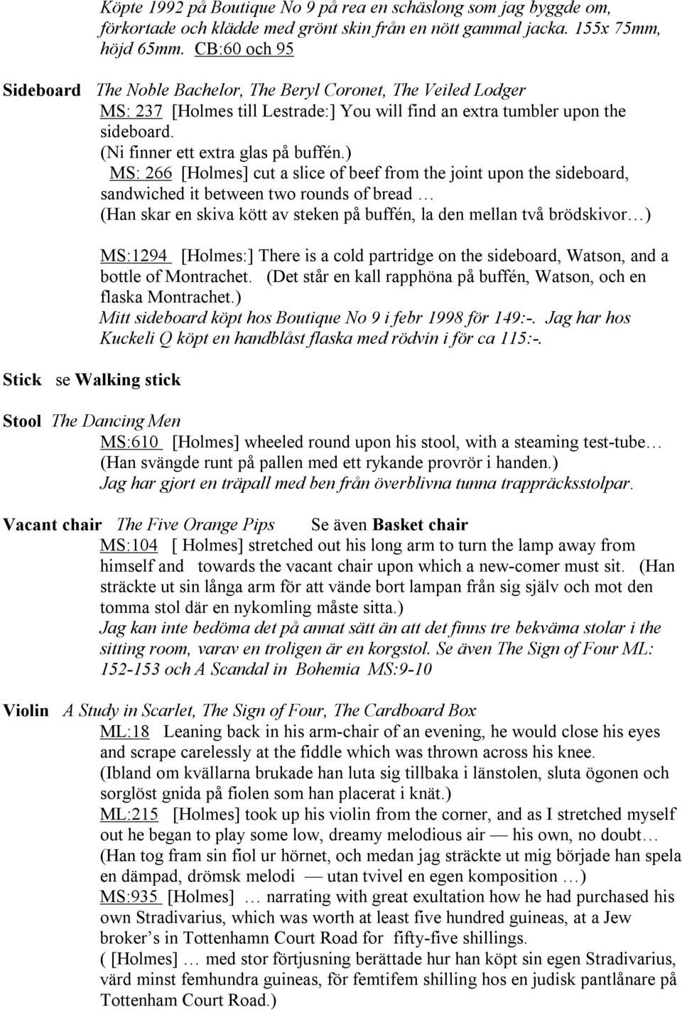 ) MS: 266 [Holmes] cut a slice of beef from the joint upon the sideboard, sandwiched it between two rounds of bread (Han skar en skiva kött av steken på buffén, la den mellan två brödskivor ) Stick