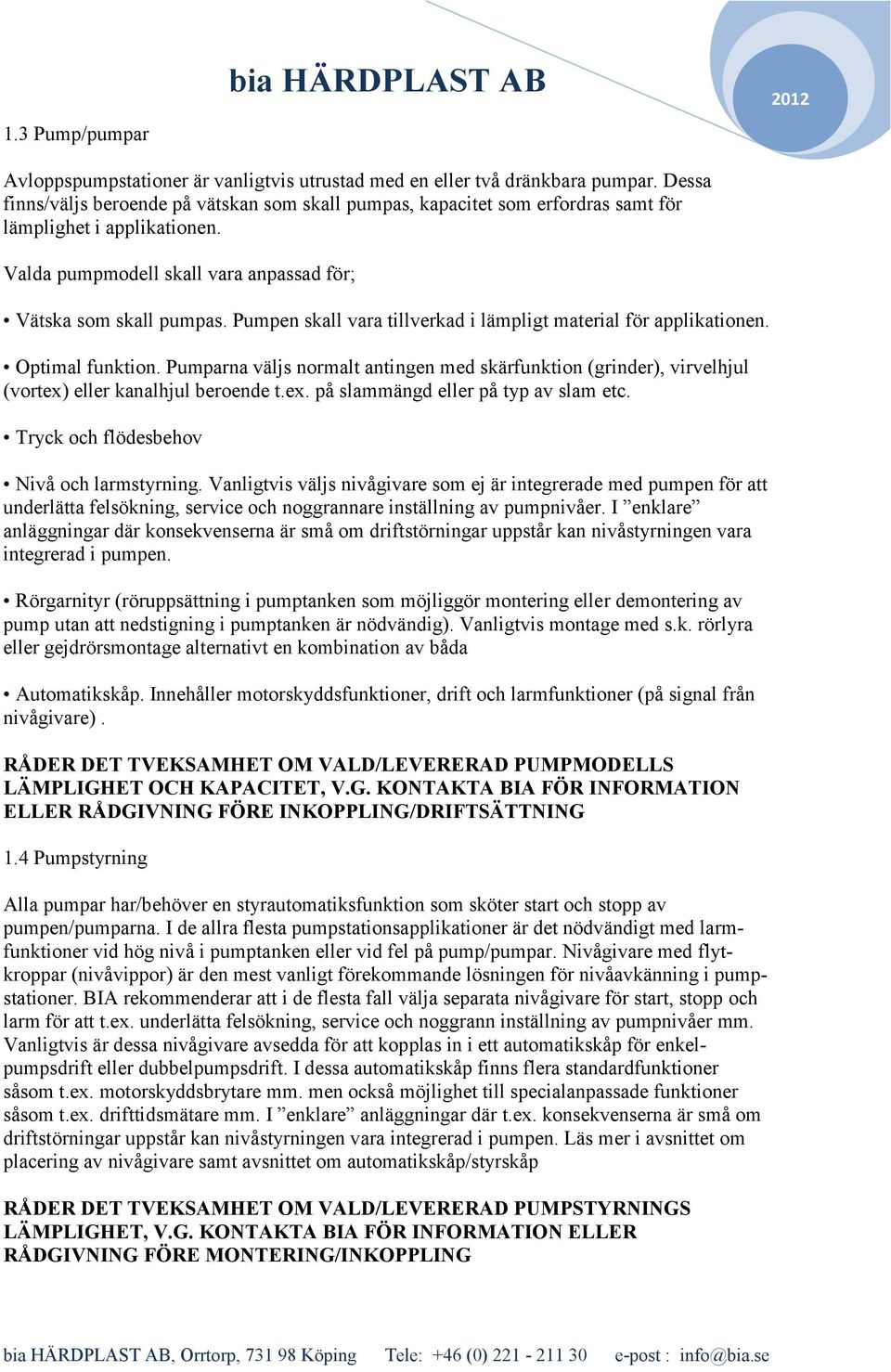 Pumpen skall vara tillverkad i lämpligt material för applikationen. Optimal funktion. Pumparna väljs normalt antingen med skärfunktion (grinder), virvelhjul (vortex)