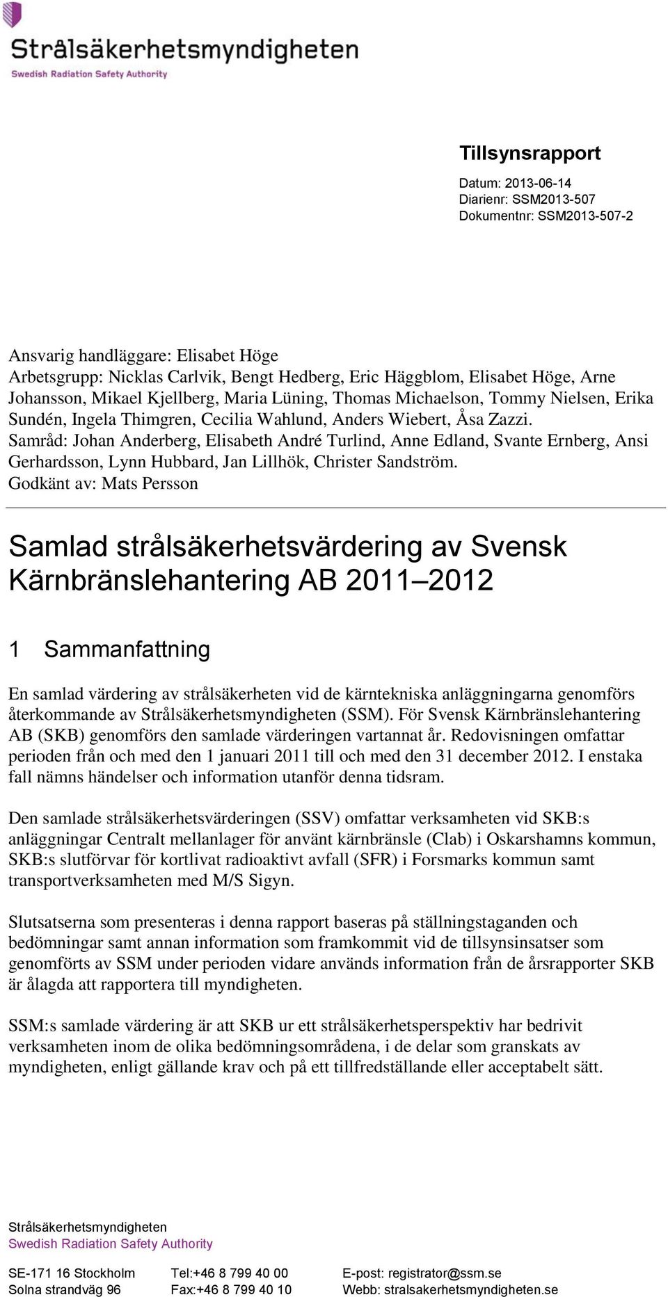 Samråd: Johan Anderberg, Elisabeth André Turlind, Anne Edland, Svante Ernberg, Ansi Gerhardsson, Lynn Hubbard, Jan Lillhök, Christer Sandström.