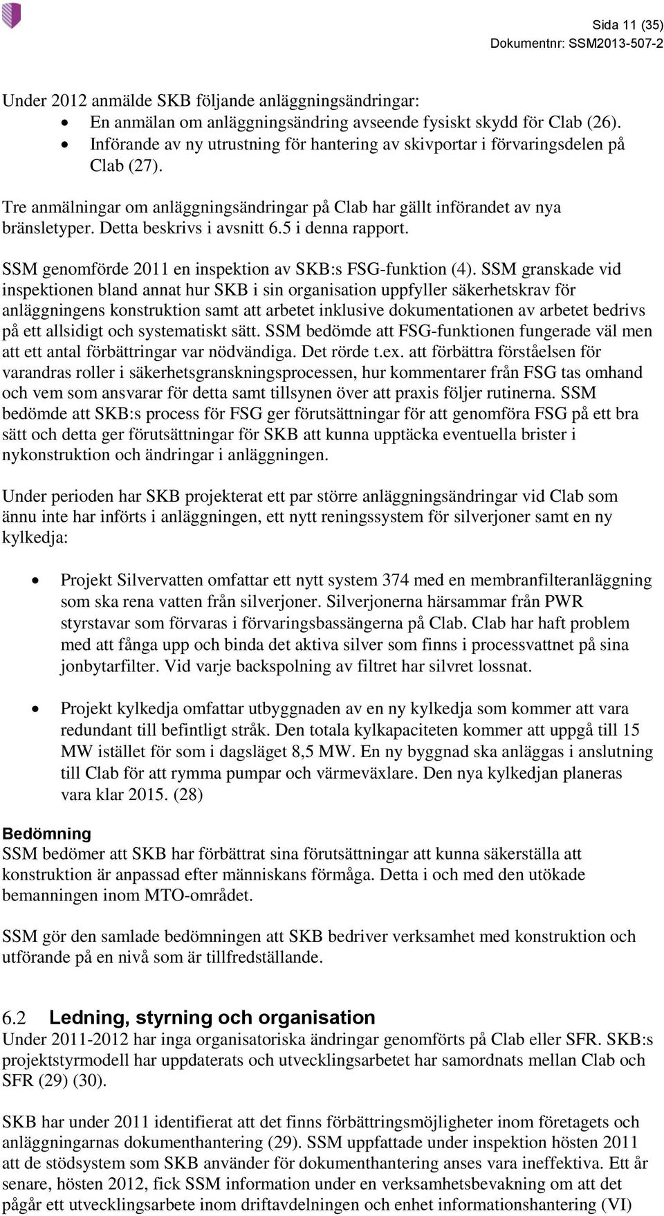 Detta beskrivs i avsnitt 6.5 i denna rapport. SSM genomförde 2011 en inspektion av SKB:s FSG-funktion (4).