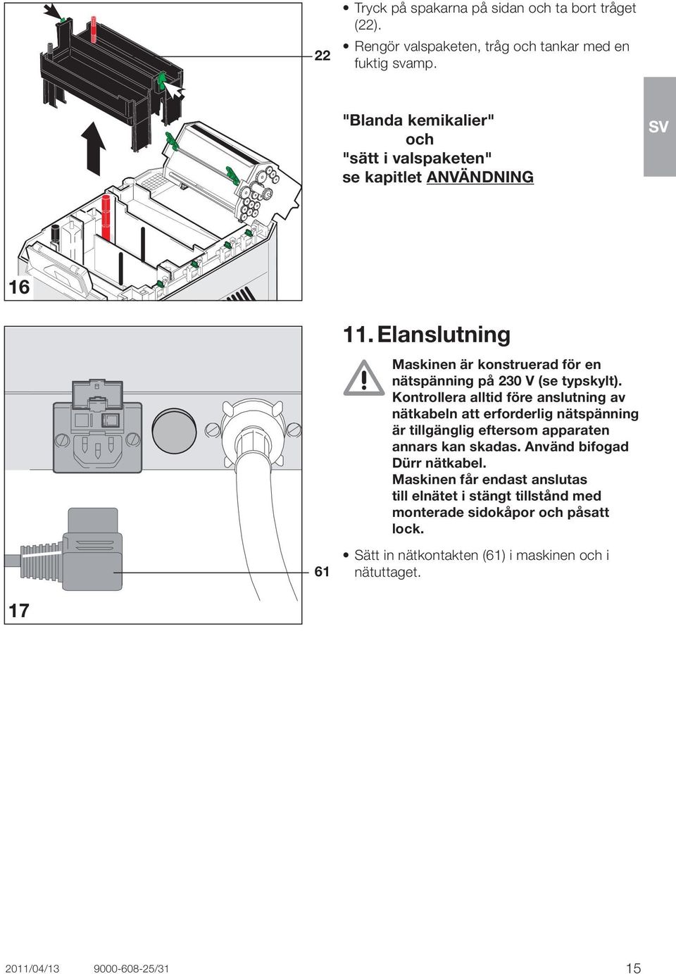 Elanslutning Maskinen är konstruerad för en nätspänning på 230 V (se typskylt).