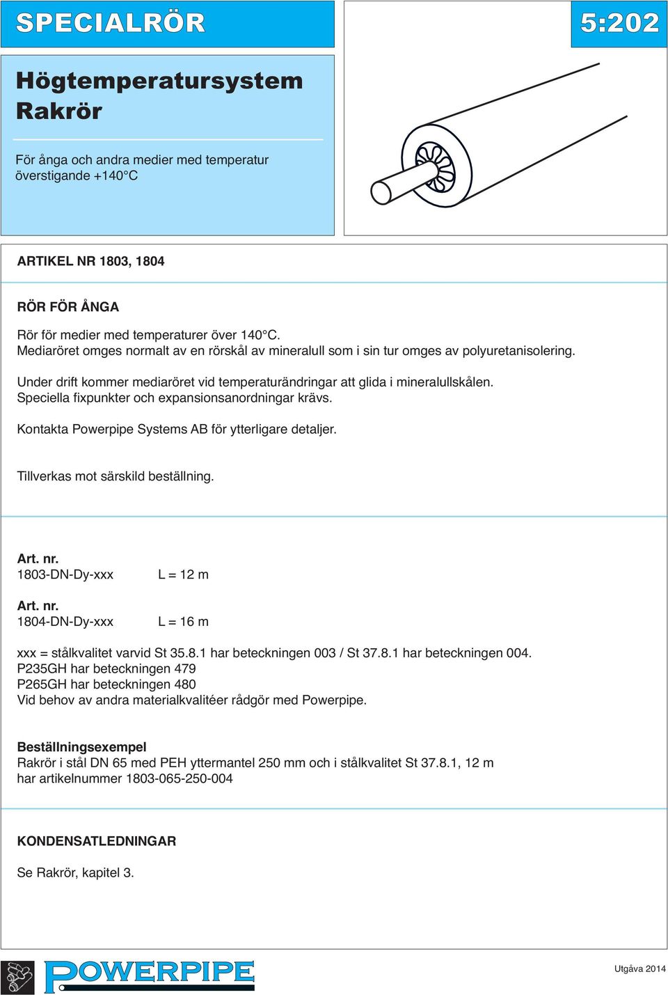 Speciella fixpunkter och expansionsanordningar krävs. Kontakta Powerpipe Systems AB för ytterligare detaljer. Tillverkas mot särskild beställning. Art. nr.