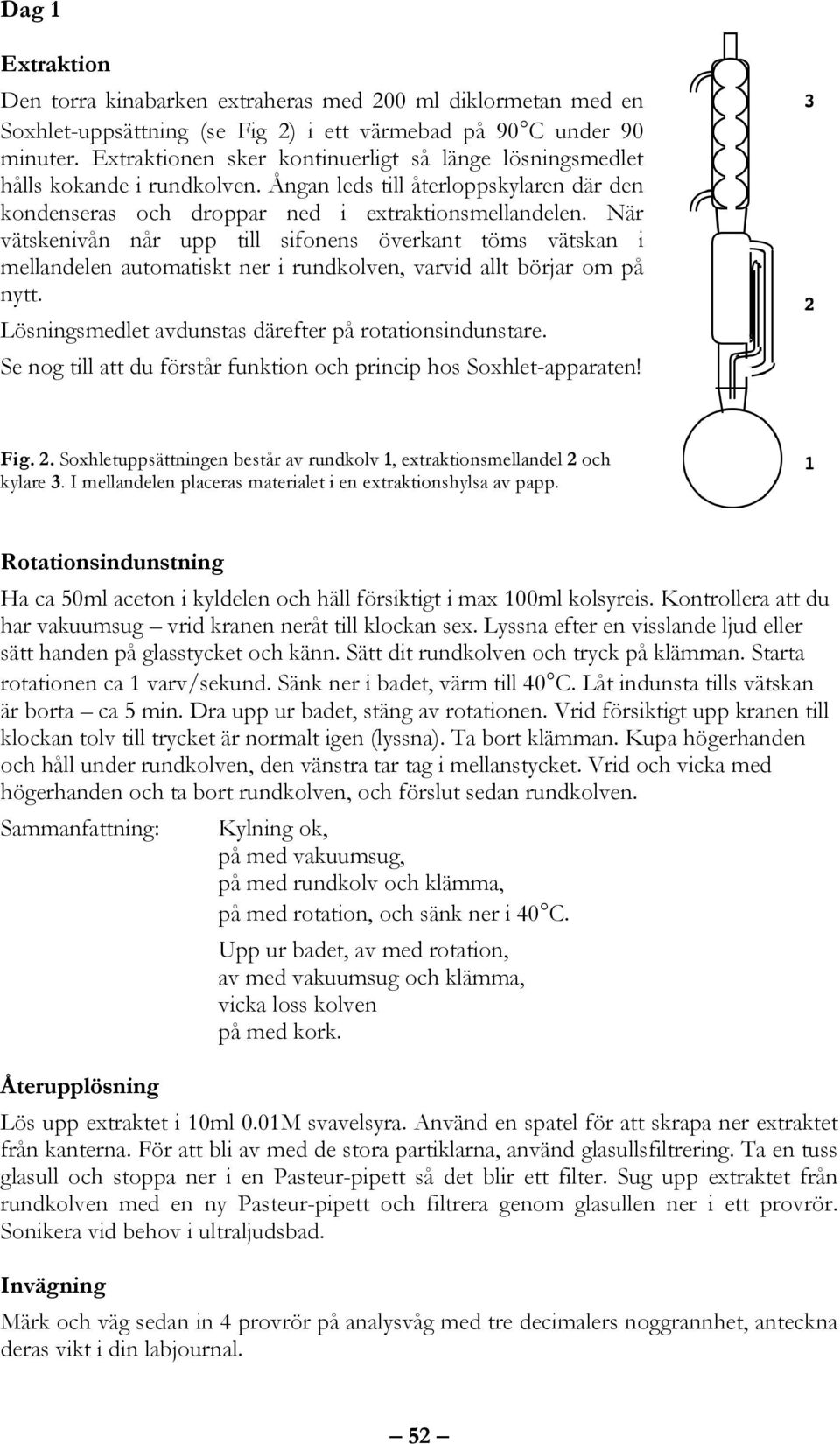 är vätskenivån når upp till sifonens överkant töms vätskan i mellandelen automatiskt ner i rundkolven, varvid allt börjar om på nytt. Lösningsmedlet avdunstas därefter på rotationsindunstare.