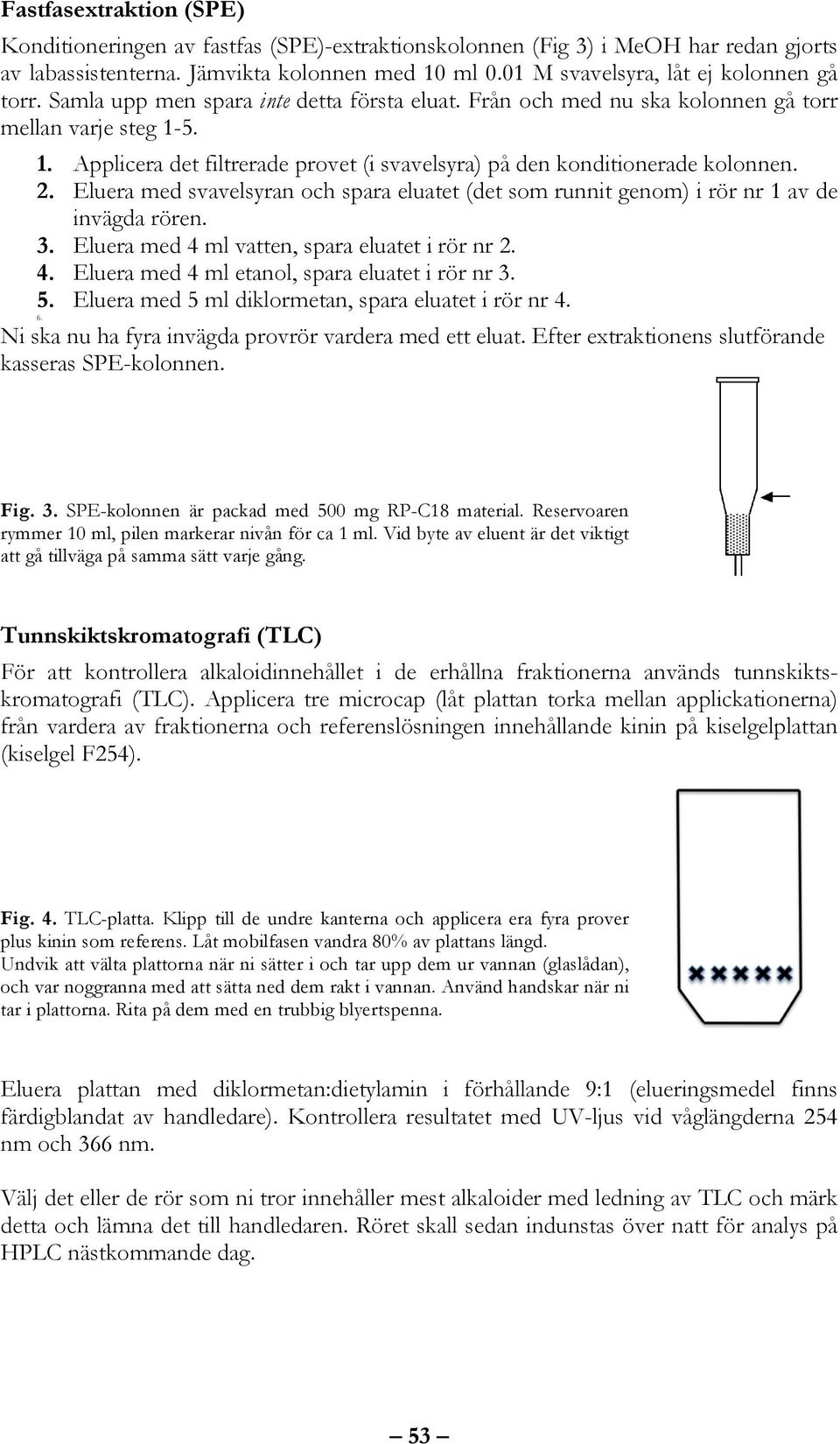 5. 1. Applicera det filtrerade provet (i svavelsyra) på den konditionerade kolonnen. 2. Eluera med svavelsyran och spara eluatet (det som runnit genom) i rör nr 1 av de invägda rören. 3.