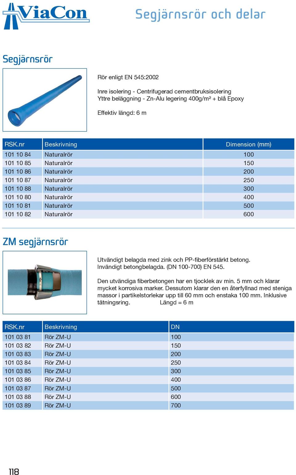 Naturalrör 500 101 10 82 Naturalrör 600 ZM segjärnsrör Utvändigt belagda med zink och PP-fiberförstärkt betong. Invändigt betongbelagda. (DN 100-700) EN 545.