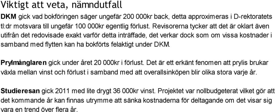 Prylmånglaren gick under året 20 000kr i förlust. Det är ett erkänt fenomen att prylis brukar växla mellan vinst och förlust i samband med att overallsinköpen blir olika stora varje år.