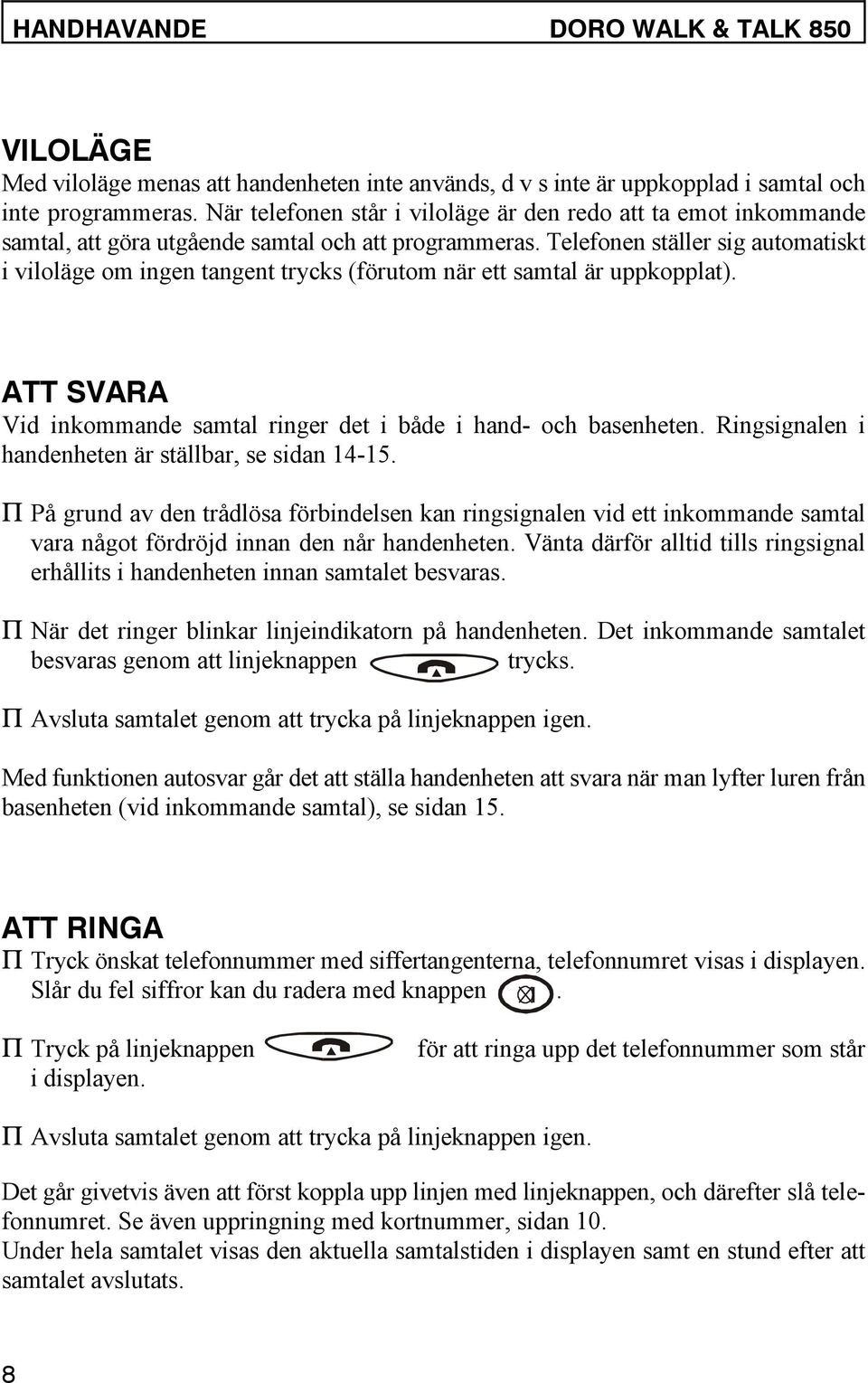 Telefonen ställer sig automatiskt i viloläge om ingen tangent trycks (förutom när ett samtal är uppkopplat). ATT SVARA Vid inkommande samtal ringer det i både i hand- och basenheten.