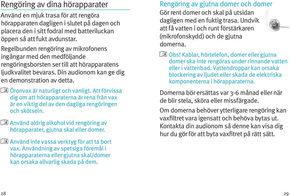 Öronvax är naturligt och vanligt. Att förvissa dig om att hörapparaterna är rena från vax är en viktig del av den dagliga rengöringen och skötseln.