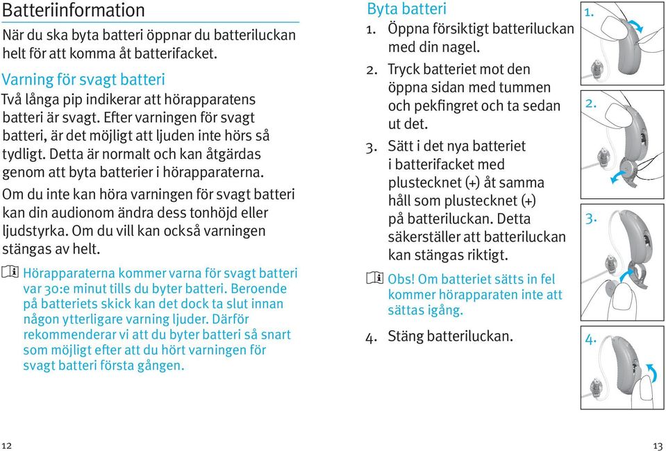 Om du inte kan höra varningen för svagt batteri kan din audionom ändra dess tonhöjd eller ljudstyrka. Om du vill kan också varningen stängas av helt.