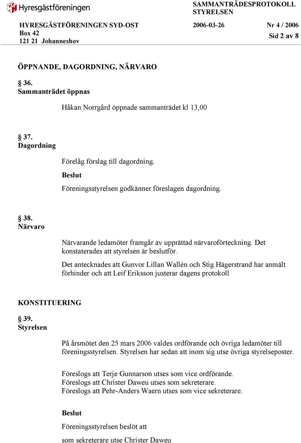 Det antecknades att Gunvor Lillan Wallén och Stig Hägerstrand har anmält förhinder och att justerar dagens protokoll KONSTITUERING 39.