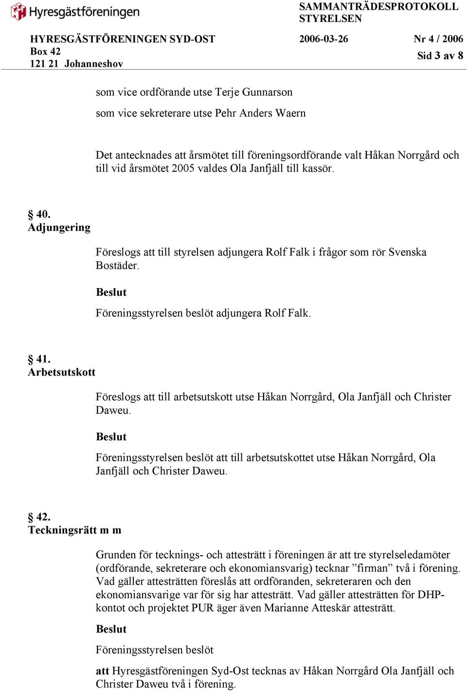 Arbetsutskott Föreslogs att till arbetsutskott utse Håkan Norrgård, Ola Janfjäll och Christer Daweu. att till arbetsutskottet utse Håkan Norrgård, Ola Janfjäll och Christer Daweu. 42.