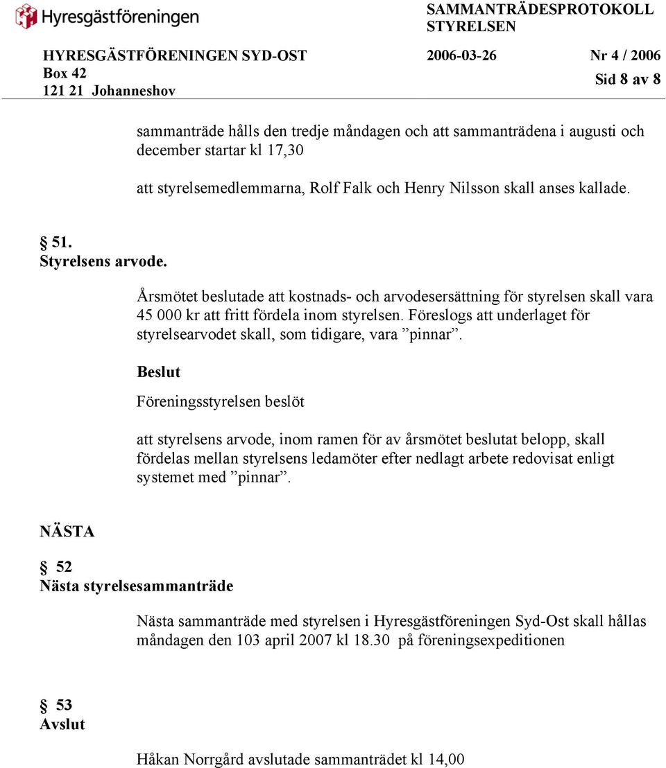 Föreslogs att underlaget för styrelsearvodet skall, som tidigare, vara pinnar.