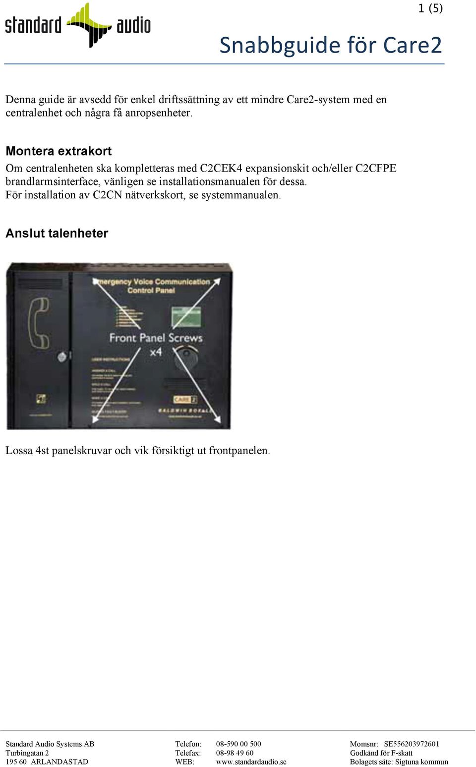 Montera extrakort Om centralenheten ska kompletteras med C2CEK4 expansionskit och/eller C2CFPE