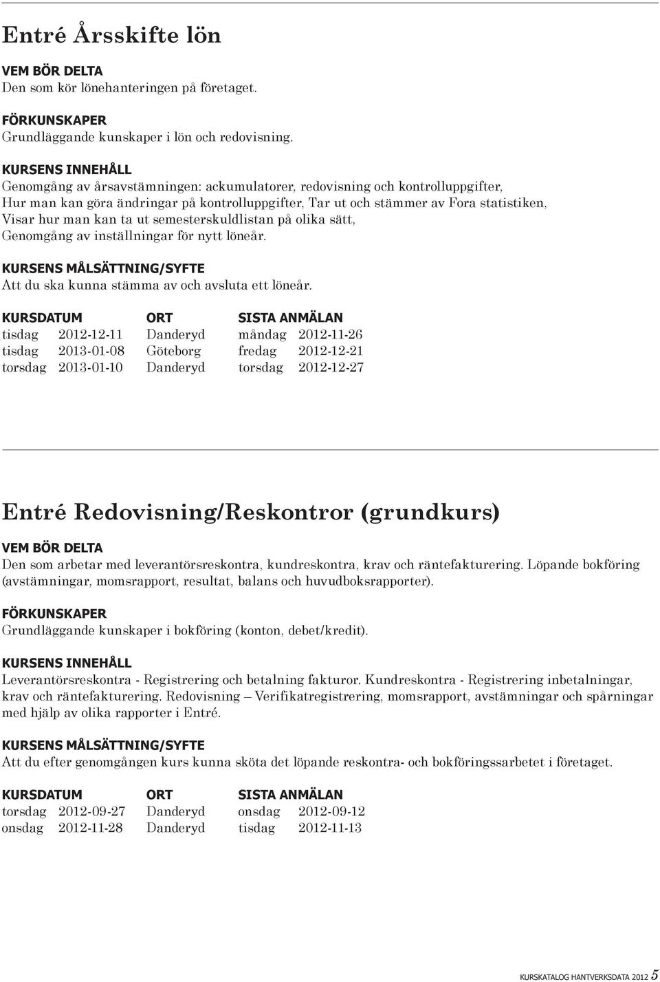 semesterskuldlistan på olika sätt, Genomgång av inställningar för nytt löneår. Att du ska kunna stämma av och avsluta ett löneår.