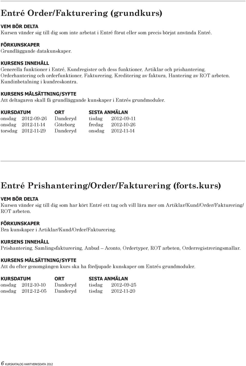 Kundinbetalning i kundreskontra. Att deltagaren skall få grundläggande kunskaper i Entrés grundmoduler.