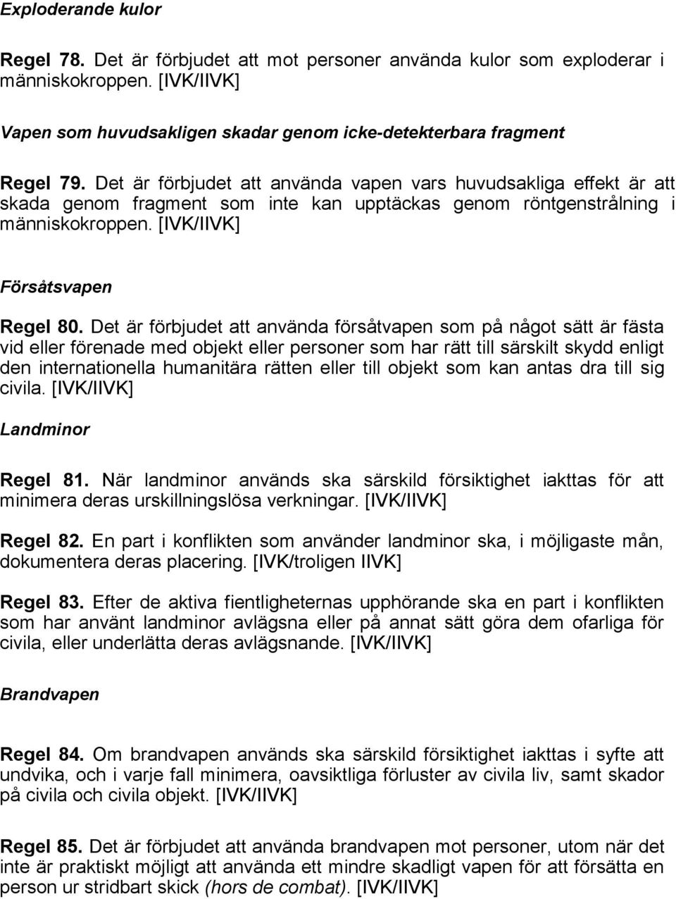 Det är förbjudet att använda försåtvapen som på något sätt är fästa vid eller förenade med objekt eller personer som har rätt till särskilt skydd enligt den internationella humanitära rätten eller