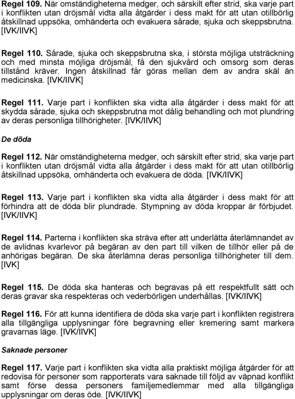 sårade, sjuka och skeppsbrutna. Regel 110. Sårade, sjuka och skeppsbrutna ska, i största möjliga utsträckning och med minsta möjliga dröjsmål, få den sjukvård och omsorg som deras tillstånd kräver.