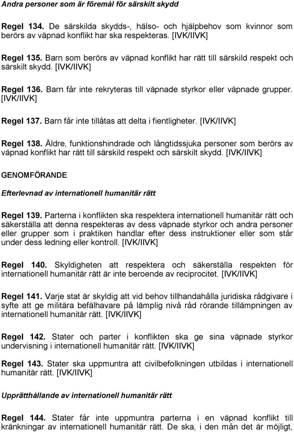 Barn får inte tillåtas att delta i fientligheter. Regel 138. Äldre, funktionshindrade och långtidssjuka personer som berörs av väpnad konflikt har rätt till särskild respekt och särskilt skydd.