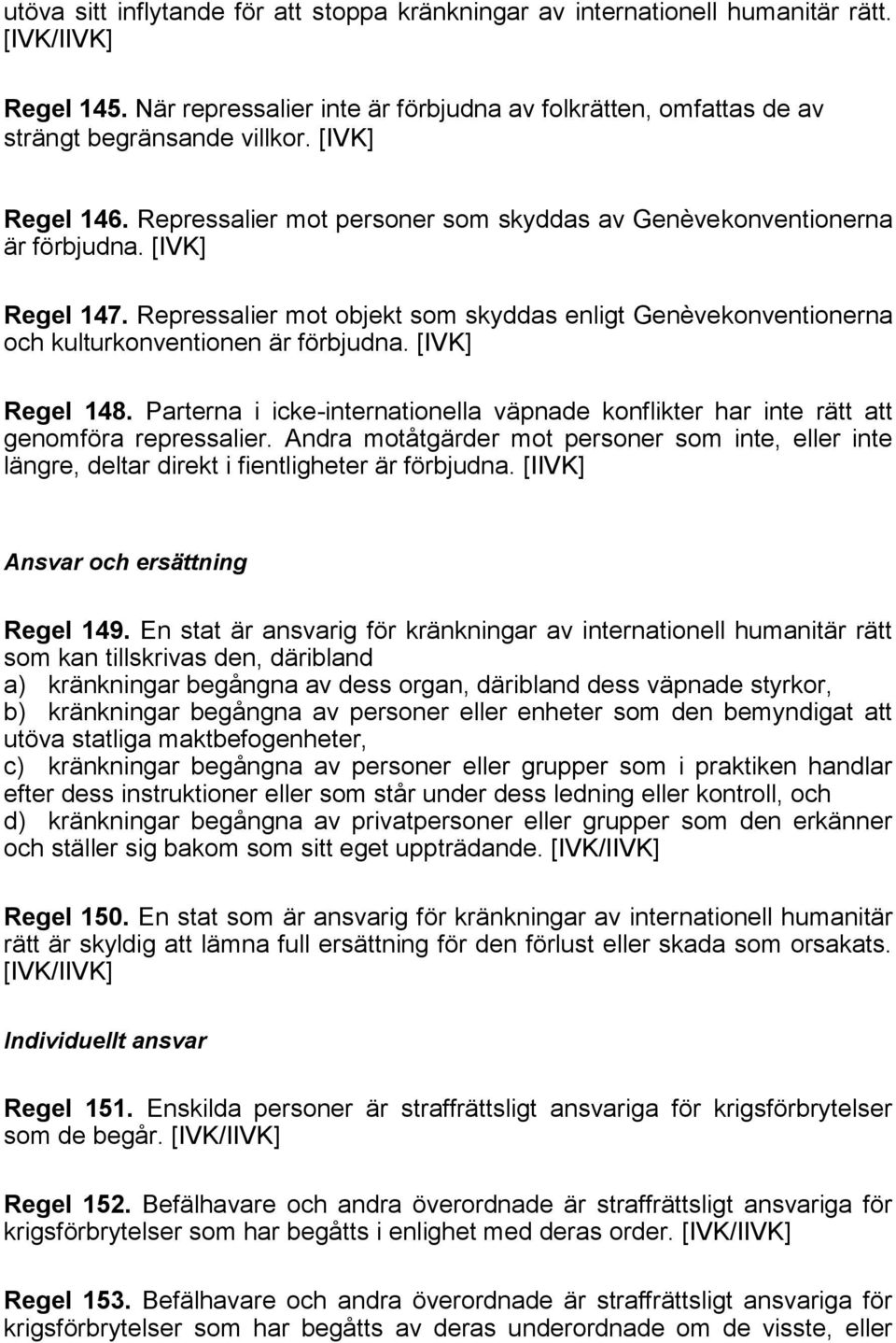 Repressalier mot objekt som skyddas enligt Genèvekonventionerna och kulturkonventionen är förbjudna. [IVK] Regel 148.