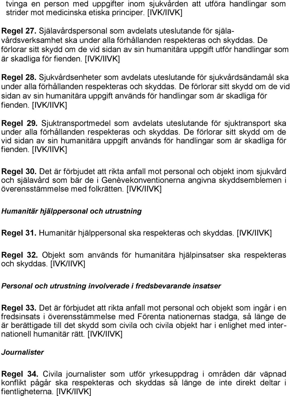 De förlorar sitt skydd om de vid sidan av sin humanitära uppgift utför handlingar som är skadliga för fienden. Regel 28.