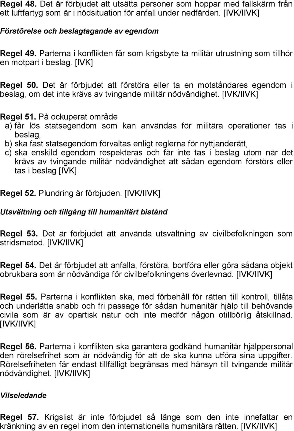 Det är förbjudet att förstöra eller ta en motståndares egendom i beslag, om det inte krävs av tvingande militär nödvändighet. Regel 51.