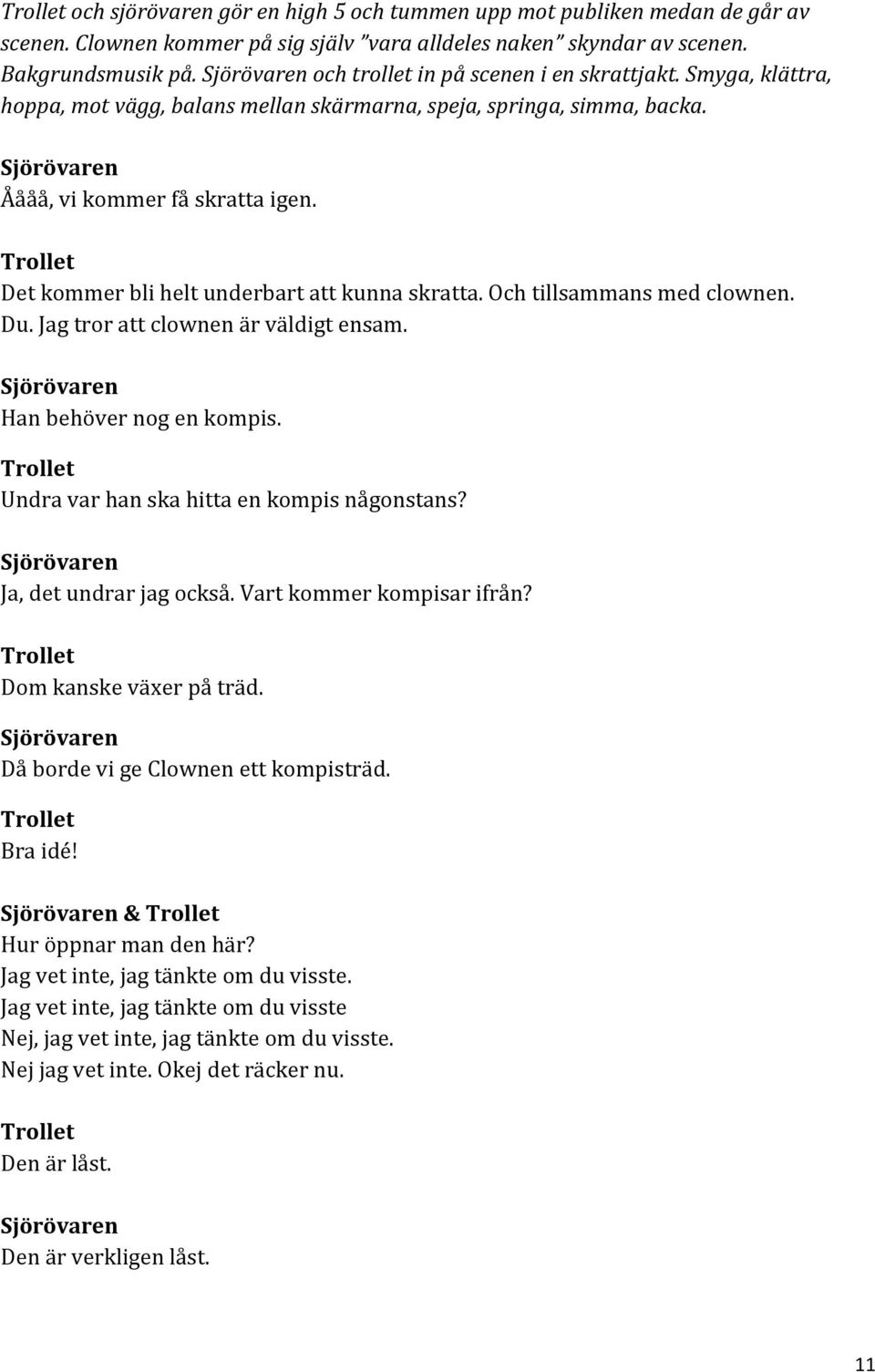 Du. Jag tror att clownen är väldigt ensam. Han behöver nog en kompis. Undra var han ska hitta en kompis någonstans? Ja, det undrar jag också. Vart kommer kompisar ifrån? Dom kanske växer på träd.