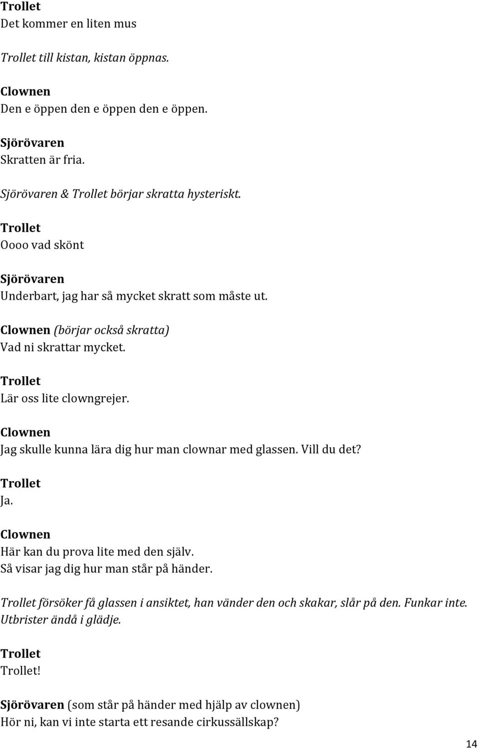 Jag skulle kunna lära dig hur man clownar med glassen. Vill du det? Ja. Här kan du prova lite med den själv. Så visar jag dig hur man står på händer.