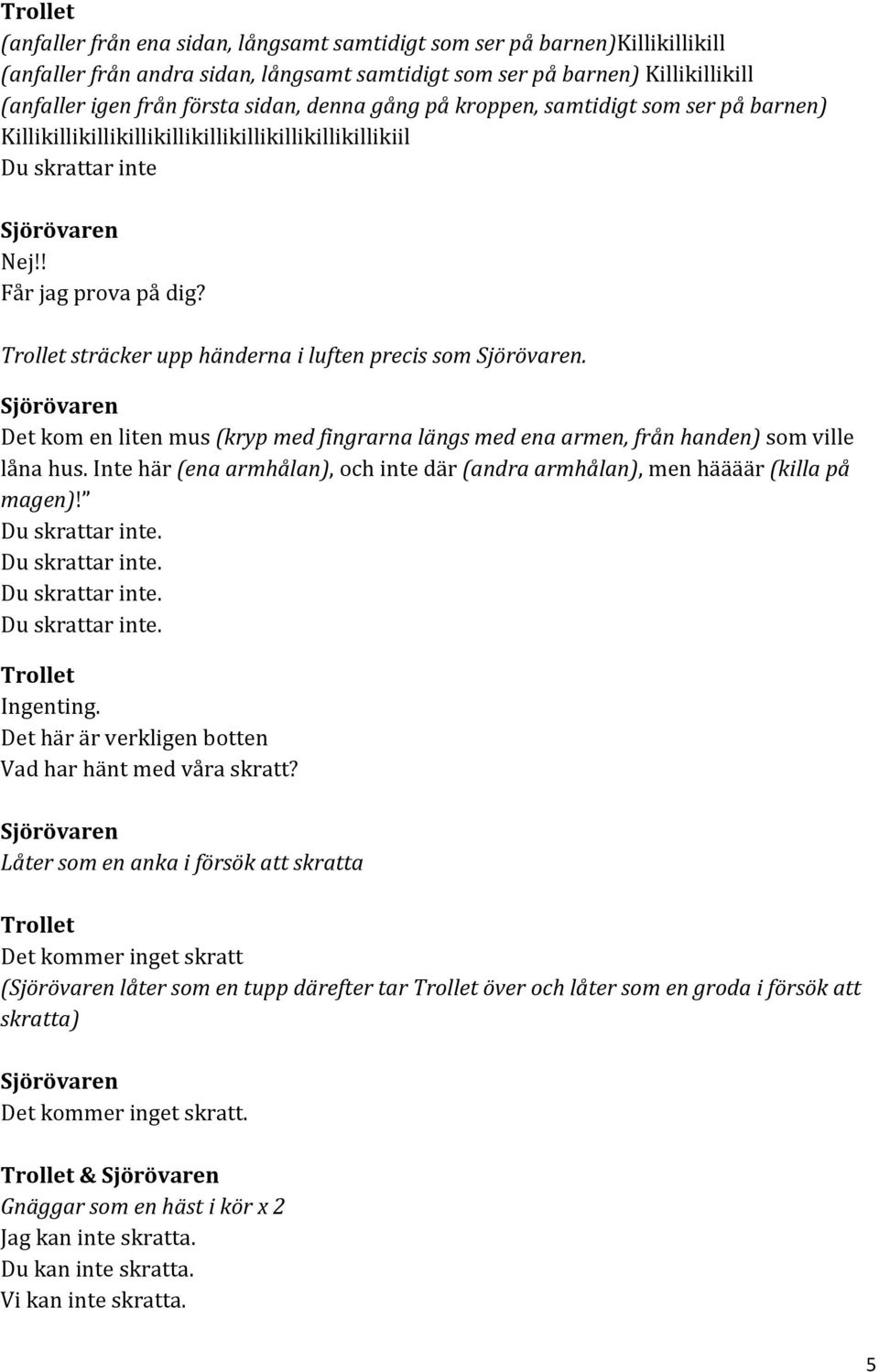 Det kom en liten mus (kryp med fingrarna längs med ena armen, från handen) som ville låna hus. Inte här (ena armhålan), och inte där (andra armhålan), men häääär (killa på magen)! Du skrattar inte.