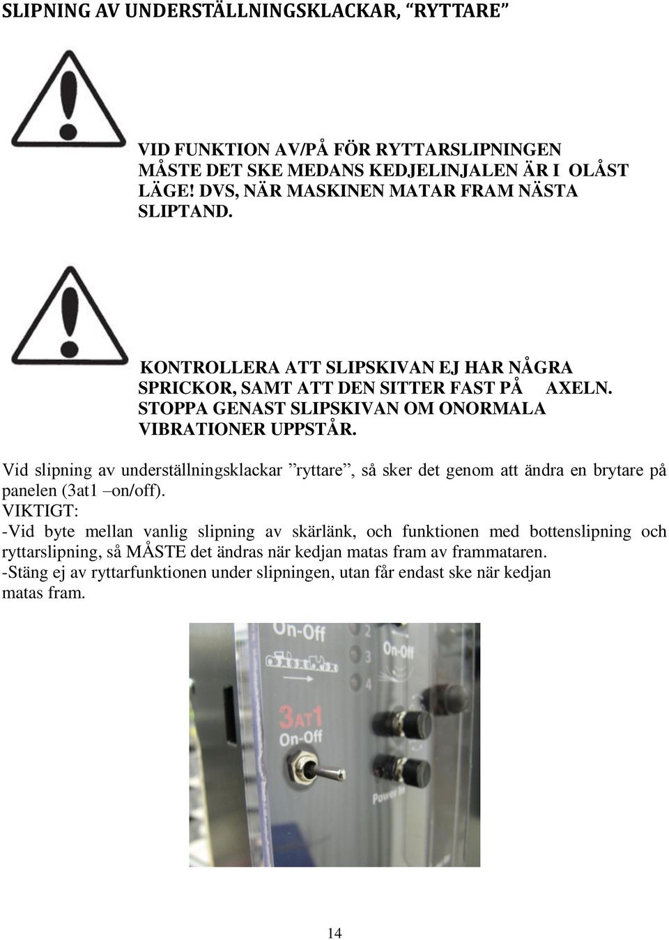 STOPPA GENAST SLIPSKIVAN OM ONORMALA VIBRATIONER UPPSTÅR. Vid slipning av underställningsklackar ryttare, så sker det genom att ändra en brytare på panelen (3at1 on/off).