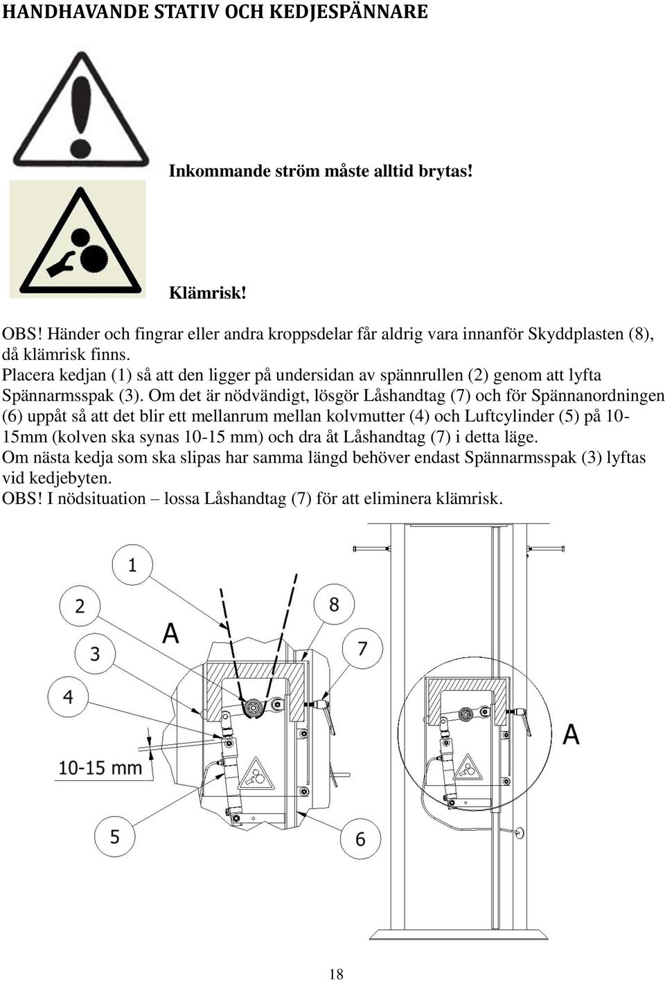 Placera kedjan (1) så att den ligger på undersidan av spännrullen (2) genom att lyfta Spännarmsspak (3).