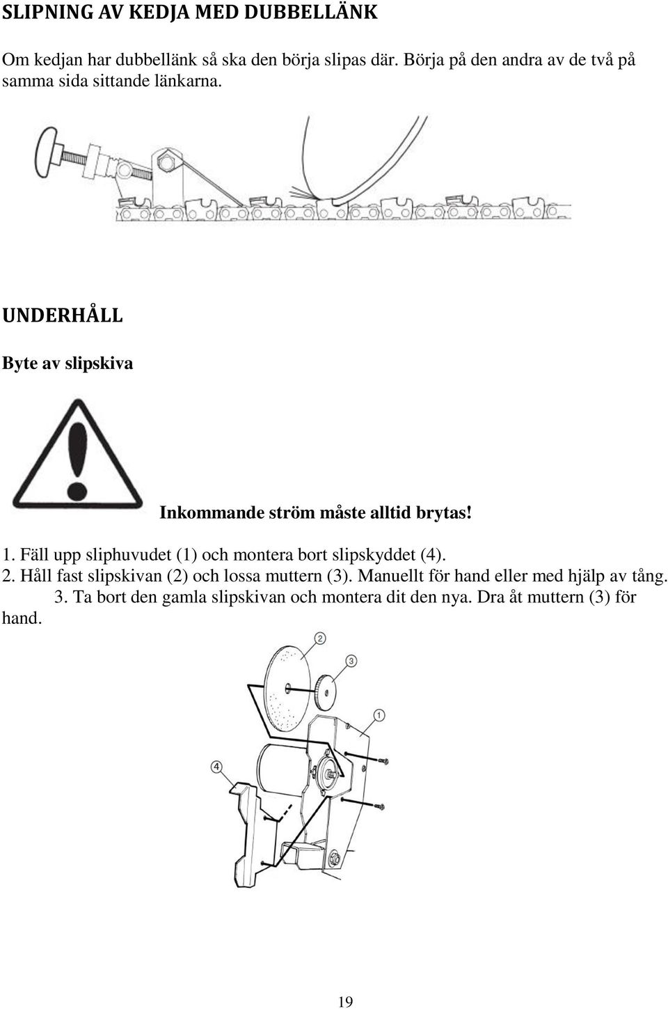 UNDERHÅLL Byte av slipskiva Inkommande ström måste alltid brytas! 1.