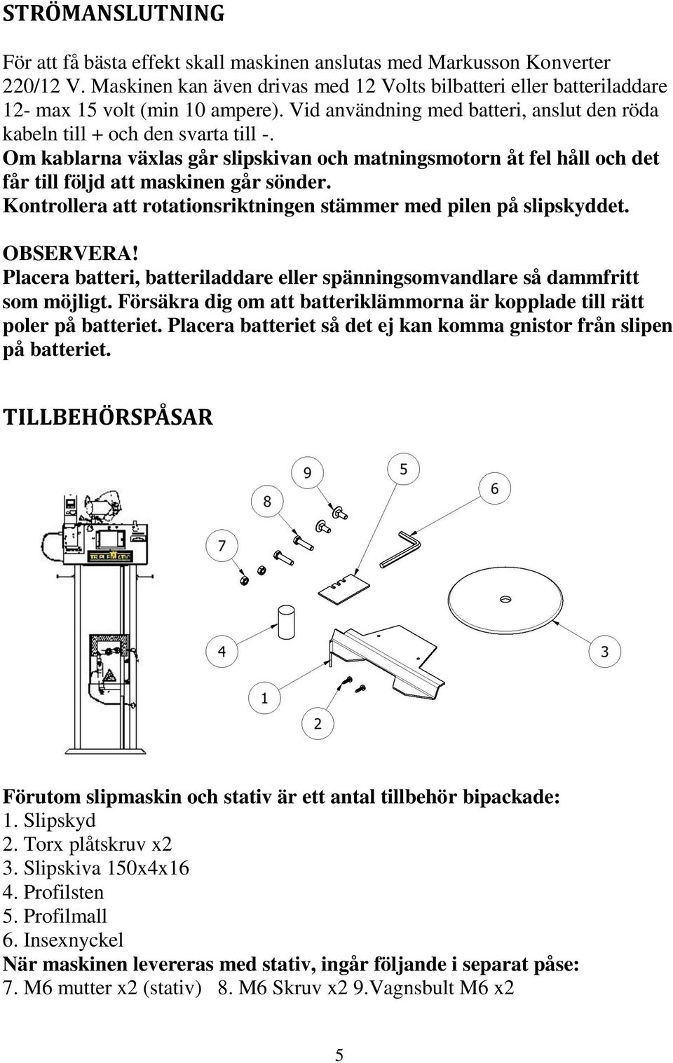 Kontrollera att rotationsriktningen stämmer med pilen på slipskyddet. OBSERVERA! Placera batteri, batteriladdare eller spänningsomvandlare så dammfritt som möjligt.