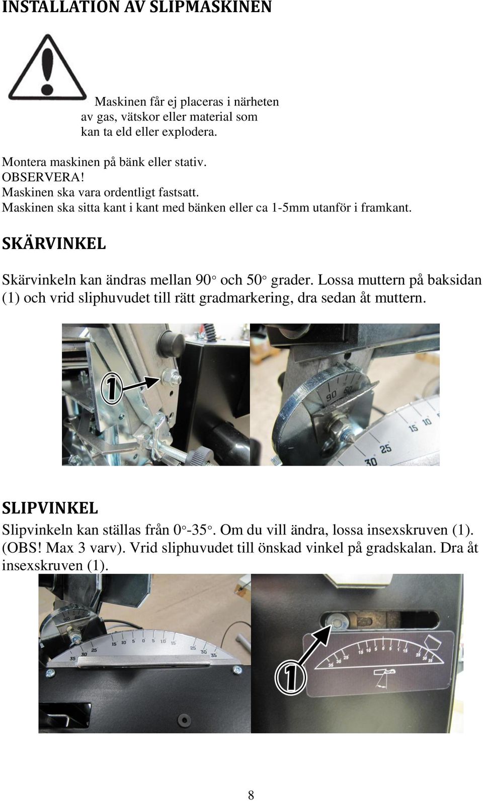 Maskinen ska sitta kant i kant med bänken eller ca 1-5mm utanför i framkant. SKÄRVINKEL Skärvinkeln kan ändras mellan 90 och 50 grader.