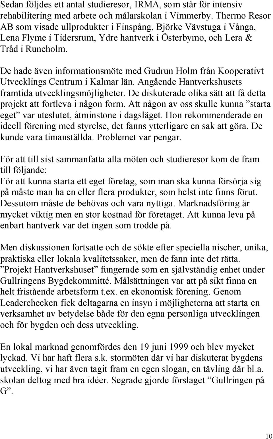 De hade även informationsmöte med Gudrun Holm från Kooperativt Utvecklings Centrum i Kalmar län. Angående Hantverkshusets framtida utvecklingsmöjligheter.