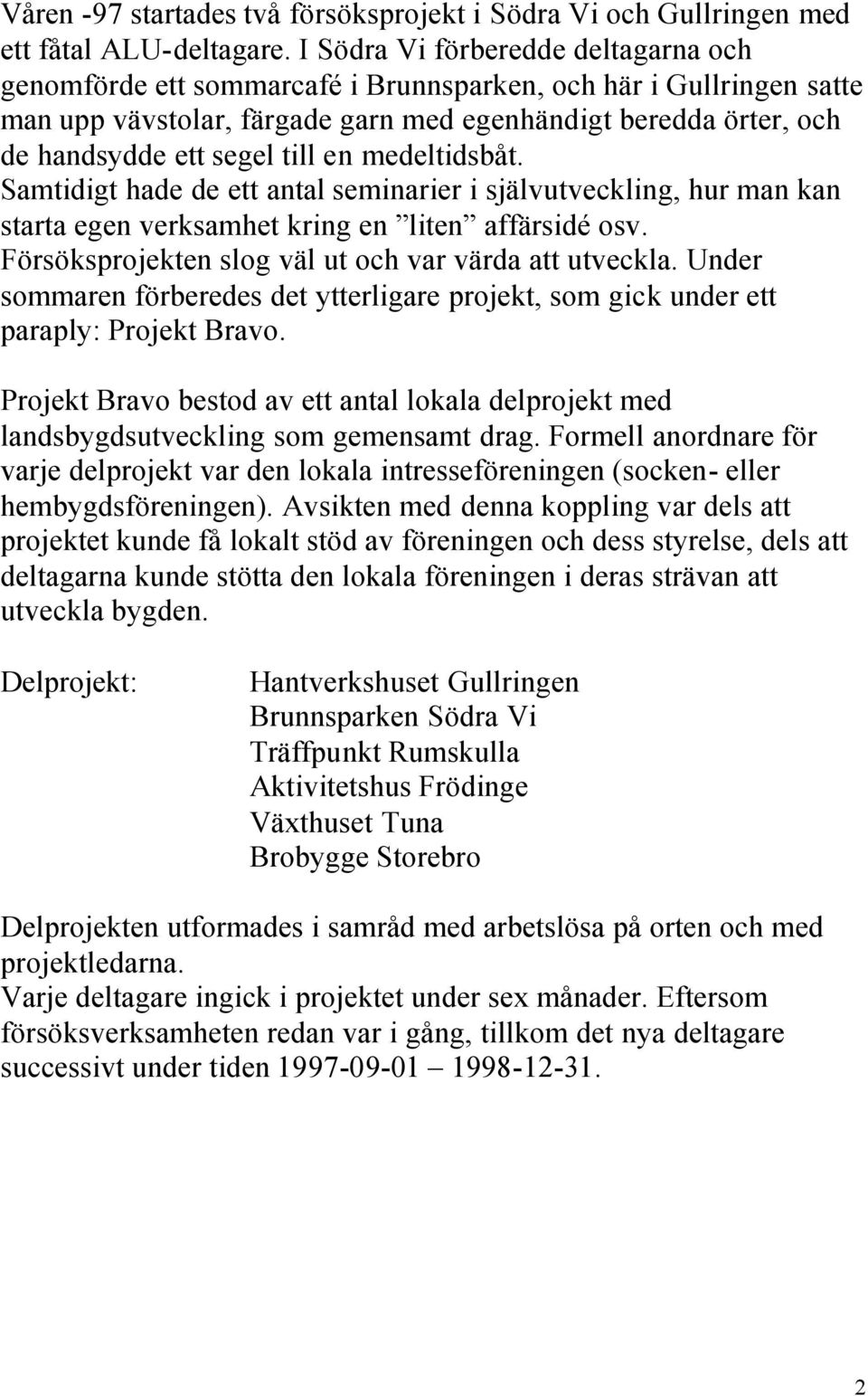 till en medeltidsbåt. Samtidigt hade de ett antal seminarier i självutveckling, hur man kan starta egen verksamhet kring en liten affärsidé osv.