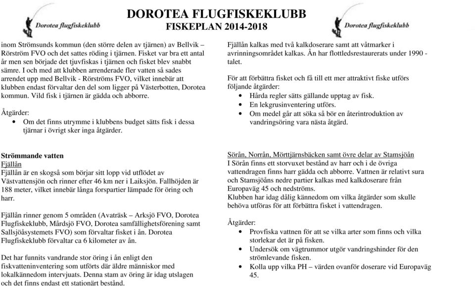 I och med att klubben arrenderade fler vatten så sades arrendet upp med Bellvik - Rörströms FVO, vilket innebär att klubben endast förvaltar den del som ligger på Västerbotten, Dorotea kommun.