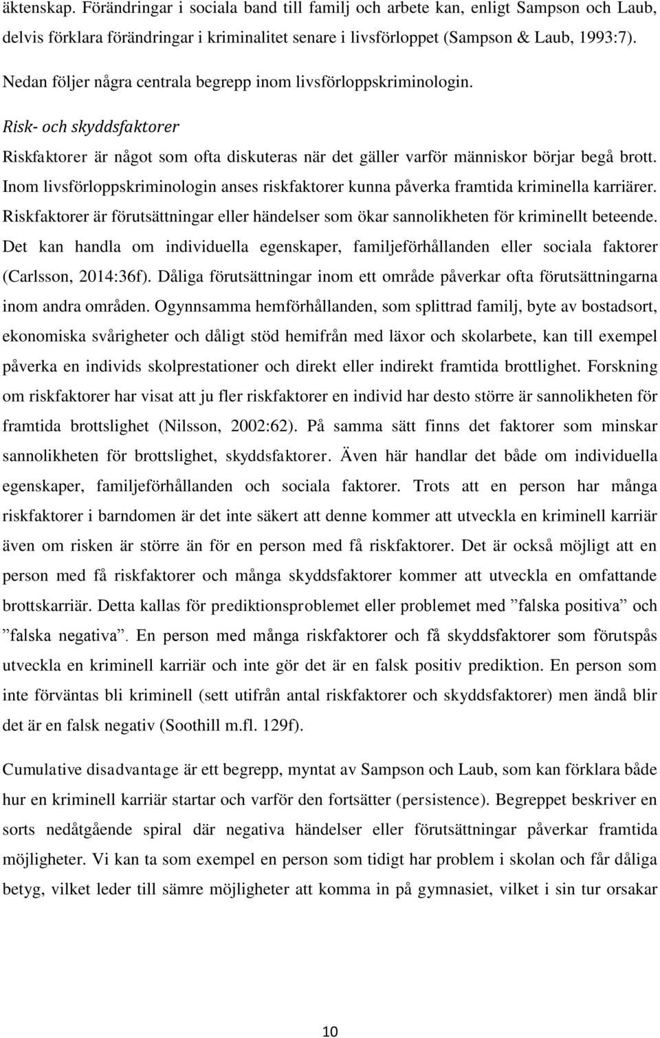 Inom livsförloppskriminologin anses riskfaktorer kunna påverka framtida kriminella karriärer. Riskfaktorer är förutsättningar eller händelser som ökar sannolikheten för kriminellt beteende.