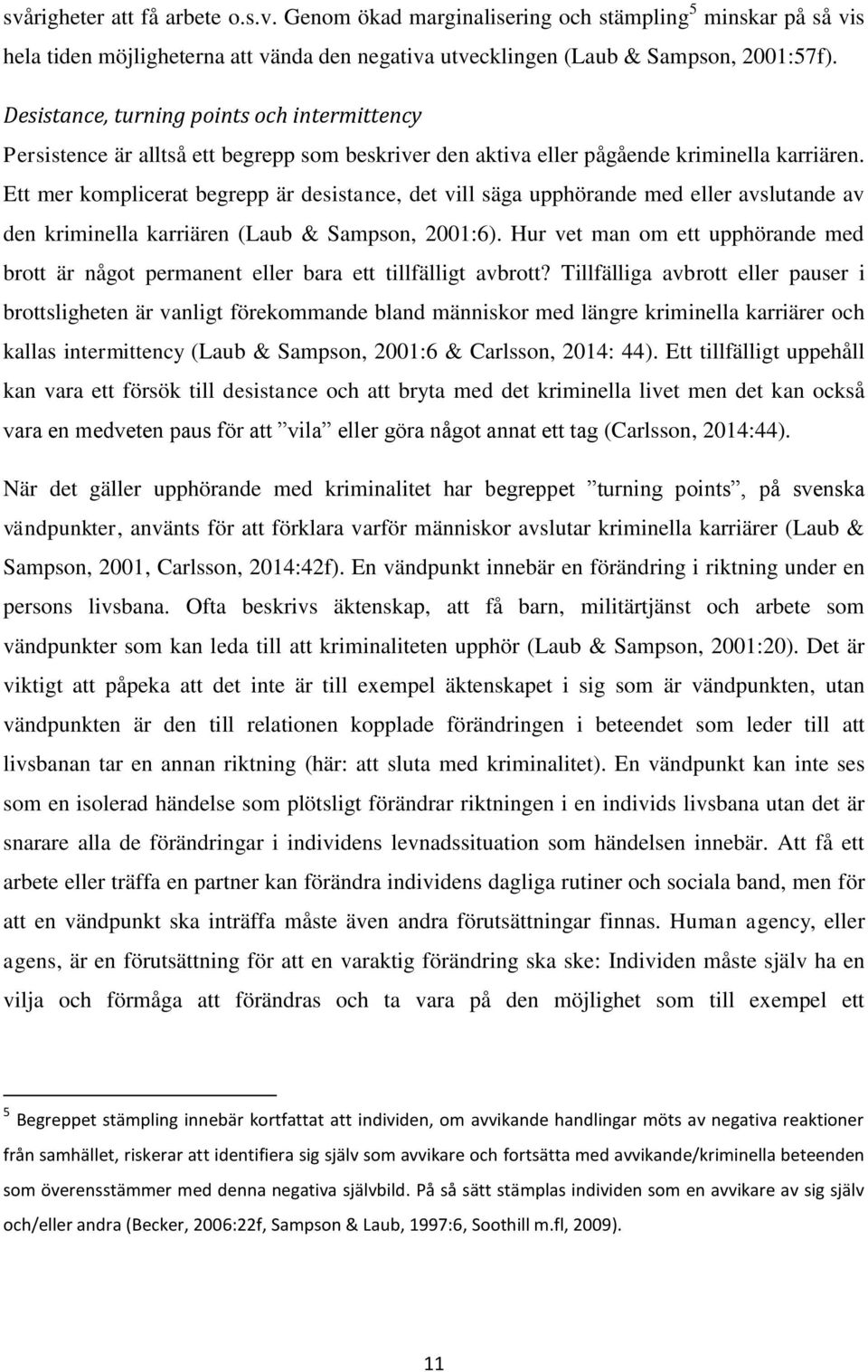 Ett mer komplicerat begrepp är desistance, det vill säga upphörande med eller avslutande av den kriminella karriären (Laub & Sampson, 2001:6).