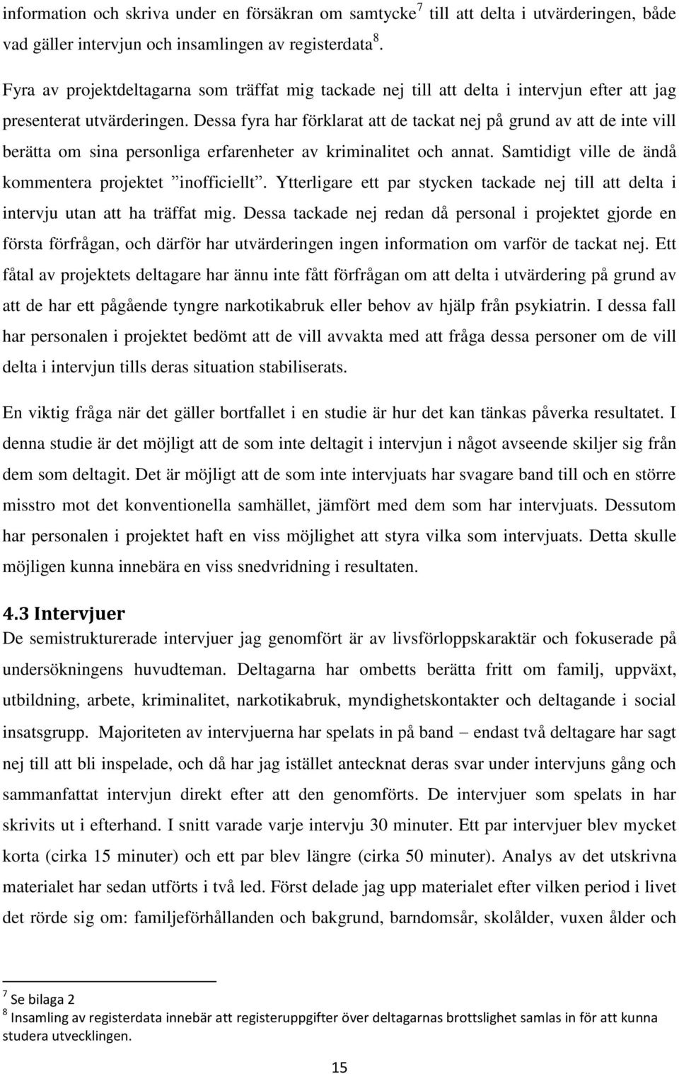 Dessa fyra har förklarat att de tackat nej på grund av att de inte vill berätta om sina personliga erfarenheter av kriminalitet och annat. Samtidigt ville de ändå kommentera projektet inofficiellt.