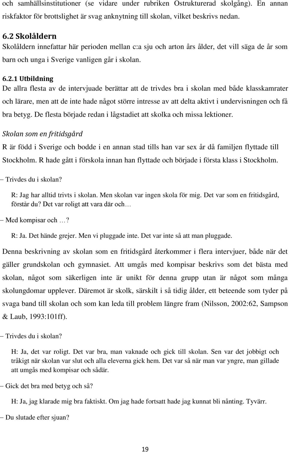 intervjuade berättar att de trivdes bra i skolan med både klasskamrater och lärare, men att de inte hade något större intresse av att delta aktivt i undervisningen och få bra betyg.
