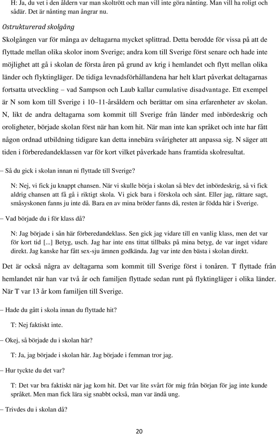 Detta berodde för vissa på att de flyttade mellan olika skolor inom Sverige; andra kom till Sverige först senare och hade inte möjlighet att gå i skolan de första åren på grund av krig i hemlandet