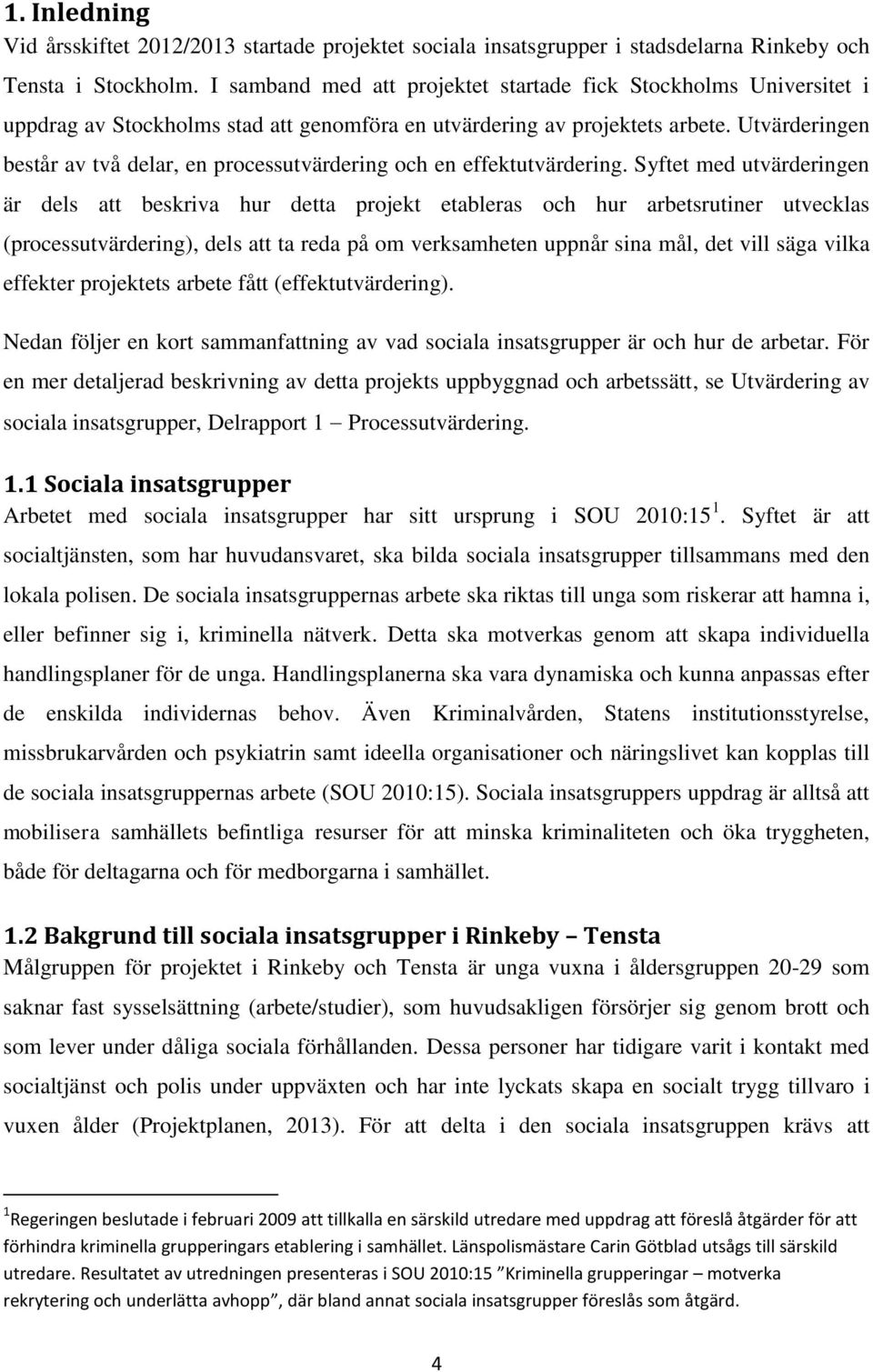 Utvärderingen består av två delar, en processutvärdering och en effektutvärdering.