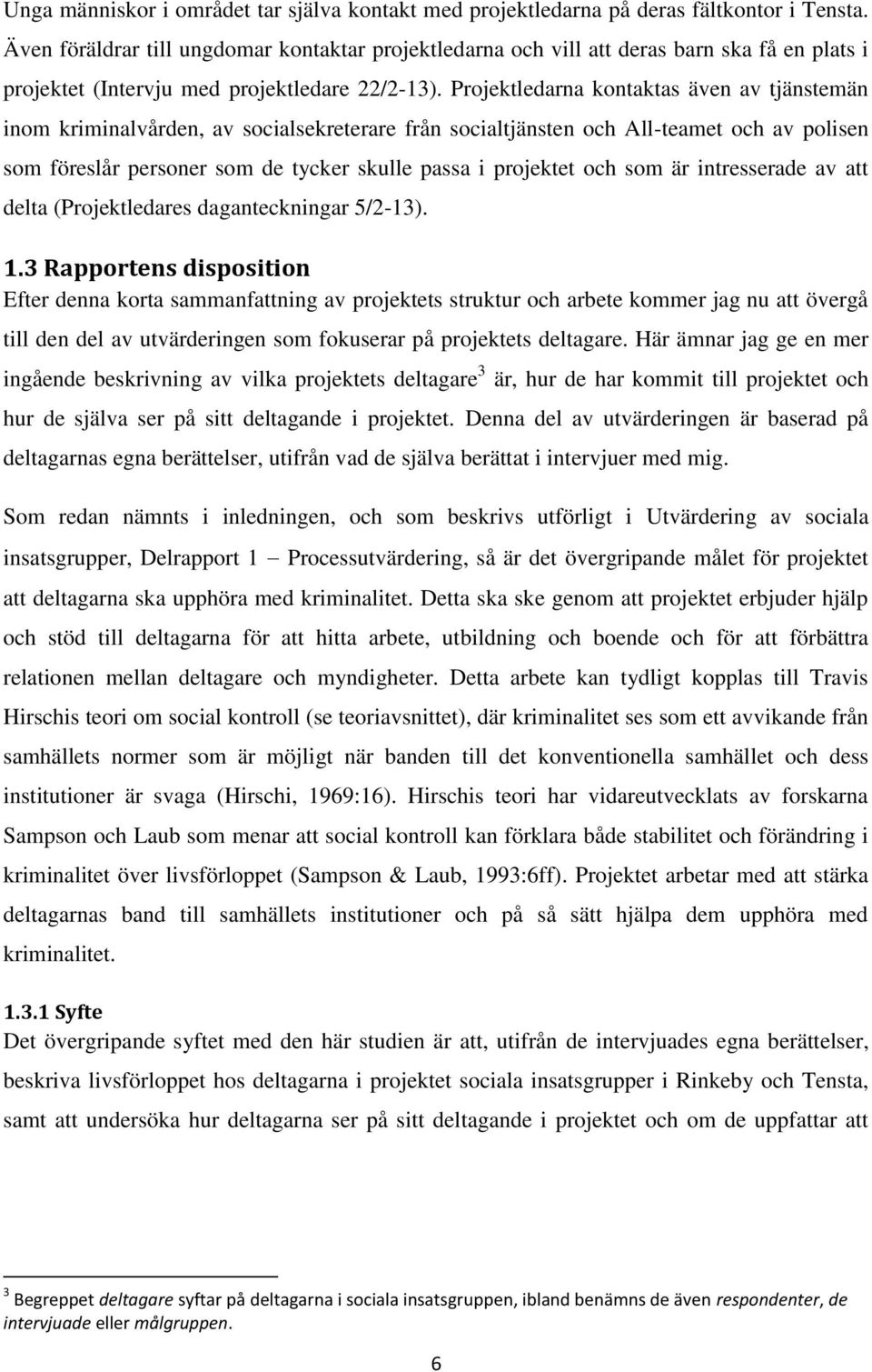 Projektledarna kontaktas även av tjänstemän inom kriminalvården, av socialsekreterare från socialtjänsten och All-teamet och av polisen som föreslår personer som de tycker skulle passa i projektet