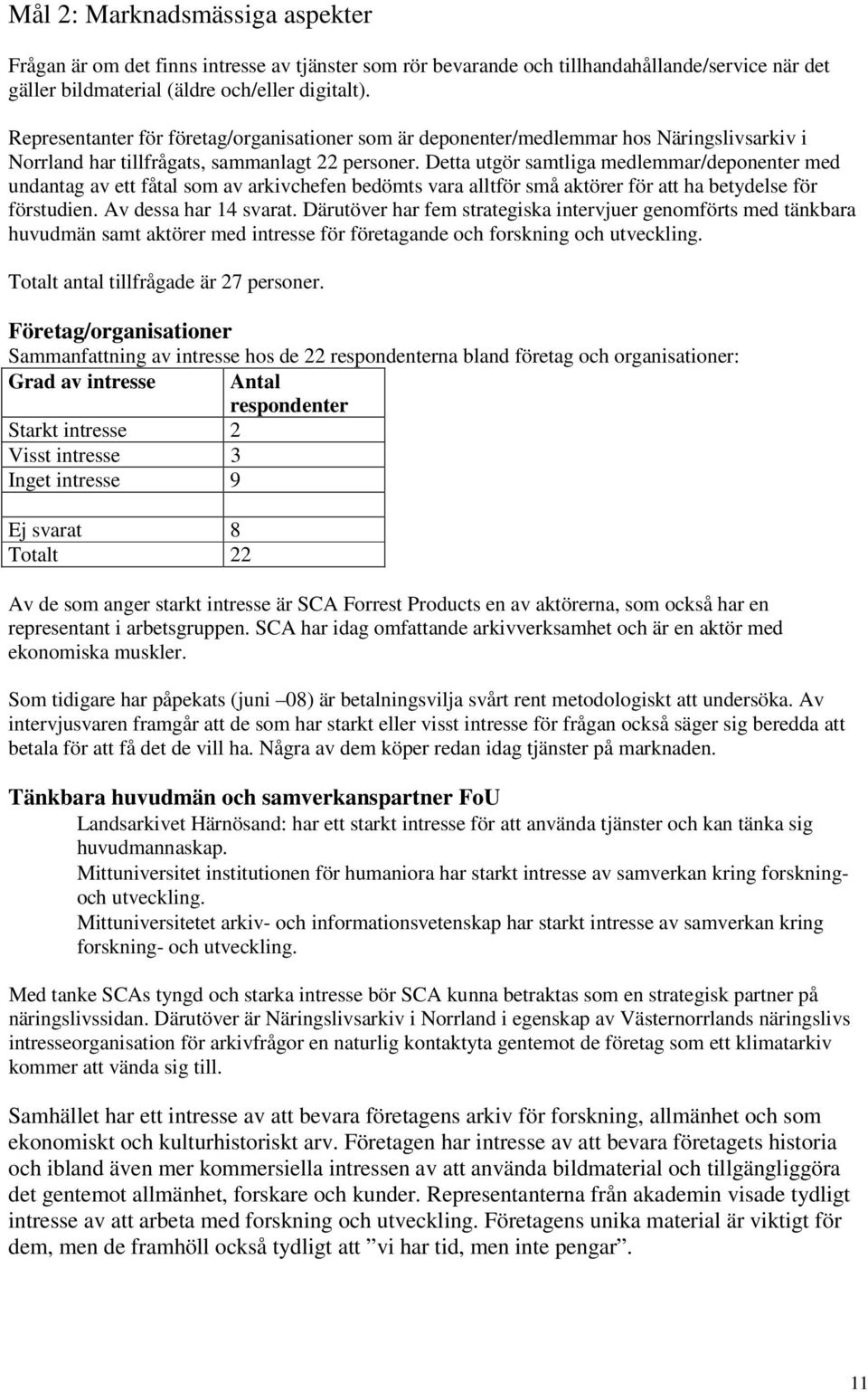 Detta utgör samtliga medlemmar/deponenter med undantag av ett fåtal som av arkivchefen bedömts vara alltför små aktörer för att ha betydelse för förstudien. Av dessa har 14 svarat.