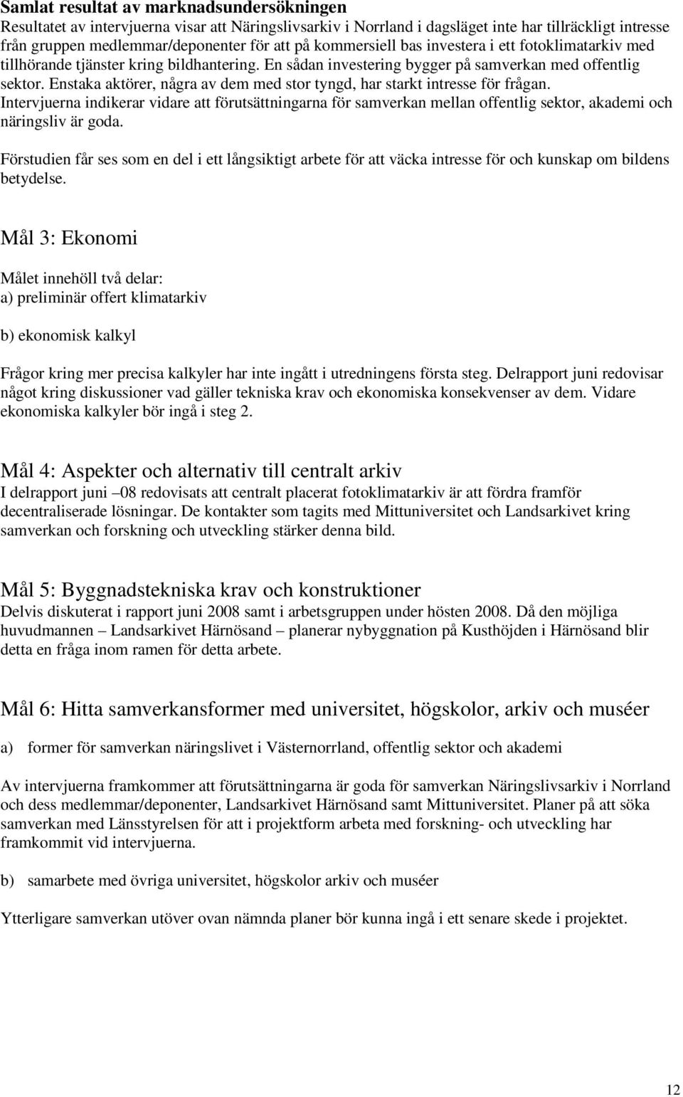 Enstaka aktörer, några av dem med stor tyngd, har starkt intresse för frågan. Intervjuerna indikerar vidare att förutsättningarna för samverkan mellan offentlig sektor, akademi och näringsliv är goda.