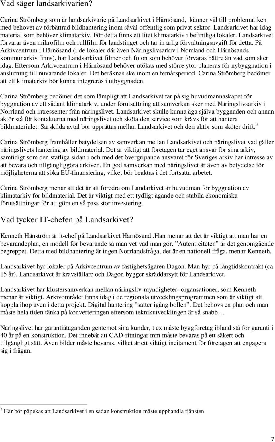 Landsarkivet har idag material som behöver klimatarkiv. För detta finns ett litet klimatarkiv i befintliga lokaler.