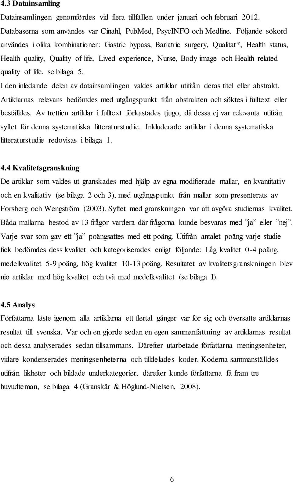 quality of life, se bilaga 5. I den inledande delen av datainsamlingen valdes artiklar utifrån deras titel eller abstrakt.